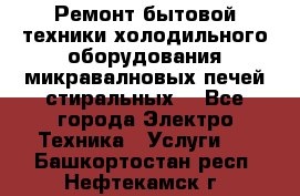 Ремонт бытовой техники холодильного оборудования микравалновых печей стиральных  - Все города Электро-Техника » Услуги   . Башкортостан респ.,Нефтекамск г.